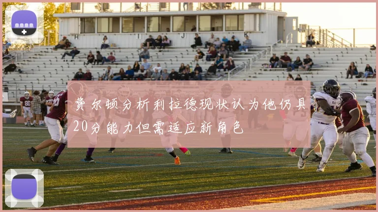 费尔顿分析利拉德现状认为他仍具20分能力但需适应新角色