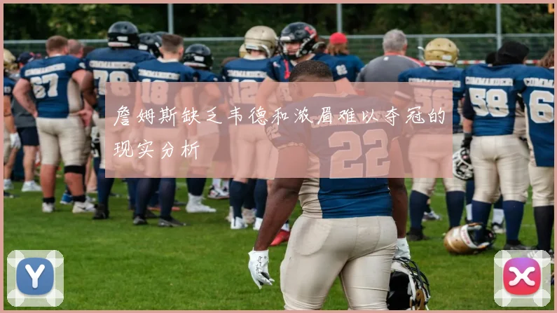 詹姆斯缺乏韦德和浓眉难以夺冠的现实分析