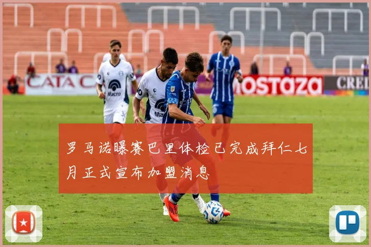 罗马诺曝赛巴里体检已完成拜仁七月正式宣布加盟消息