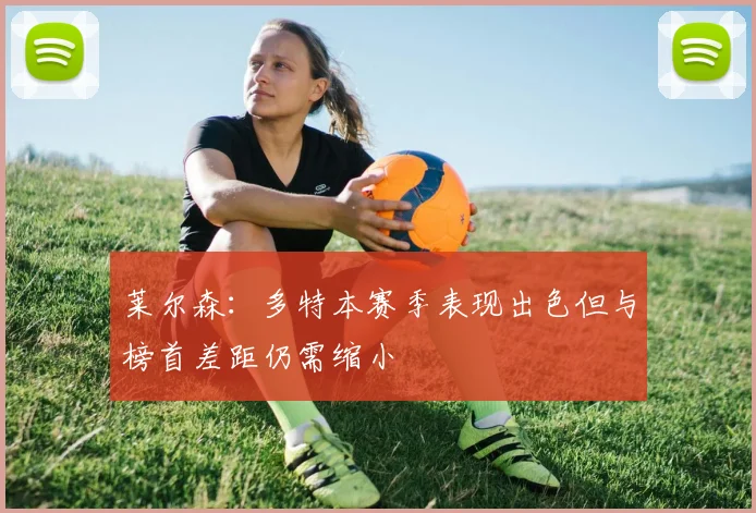 莱尔森：多特本赛季表现出色但与榜首差距仍需缩小