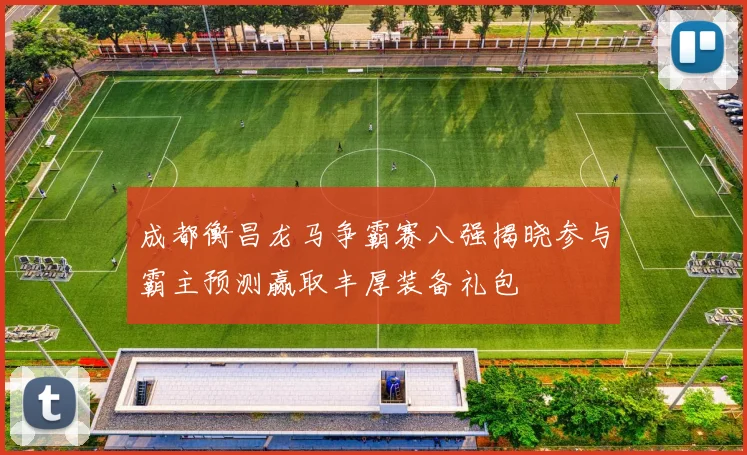 成都衡昌龙马争霸赛八强揭晓参与霸主预测赢取丰厚装备礼包
