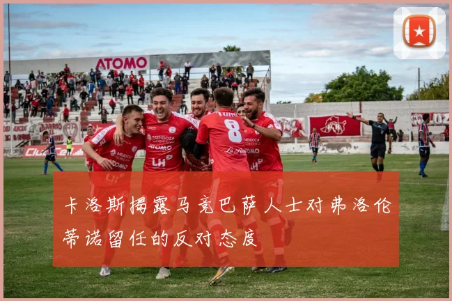 卡洛斯揭露马竞巴萨人士对弗洛伦蒂诺留任的反对态度