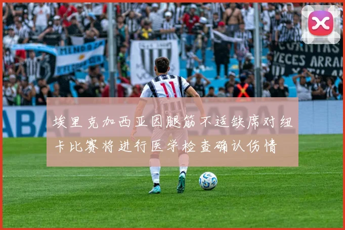 埃里克加西亚因腿筋不适缺席对纽卡比赛将进行医学检查确认伤情