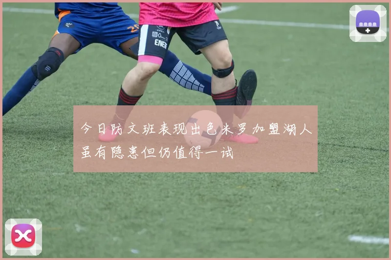 今日防文班表现出色米罗加盟湖人虽有隐患但仍值得一试