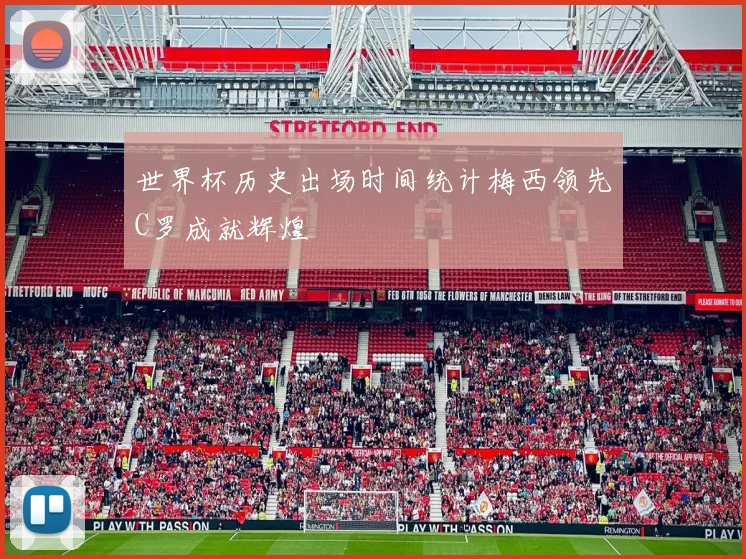 世界杯历史出场时间统计梅西领先C罗成就辉煌