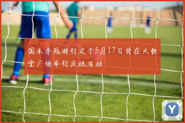 国米夺冠游行定于5月17日将在大教堂广场举行庆祝活动