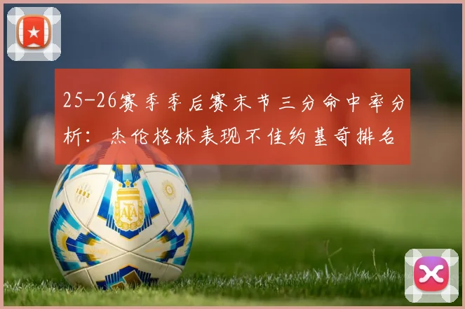 25-26赛季季后赛末节三分命中率分析：杰伦格林表现不佳约基奇排名靠后