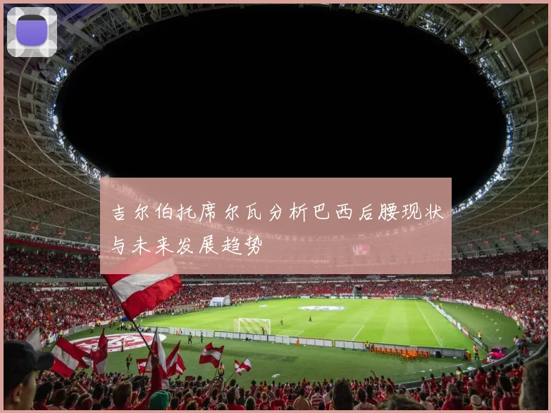 吉尔伯托席尔瓦分析巴西后腰现状与未来发展趋势